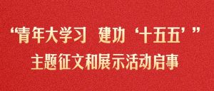 “青年大学习 建功‘十五五’”主题征文和展示活动启事-八博网